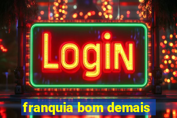 franquia bom demais